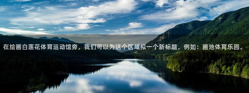 谈球吧体育官网：在绘画白莲花体育运动馆旁，我们可以为这个区域拟一个新标题，例如：画池体育乐园。