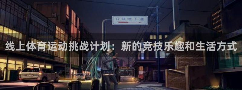 谈球吧体育：线上体育运动挑战计划：新的竞技乐趣和生活方式