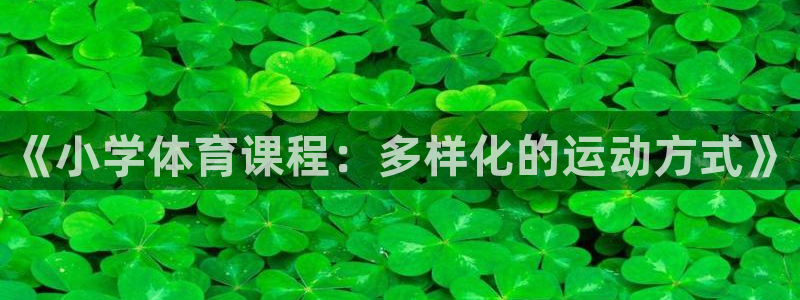 谈球吧体育官网：《小学体育课程：多样化的运动方式》