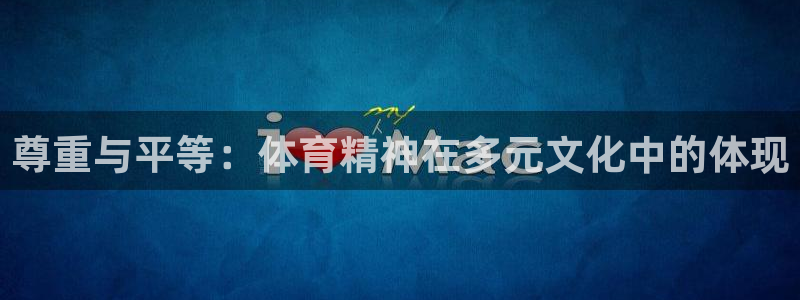 谈球吧体育：尊重与平等：体育精神在多元文化中的体现