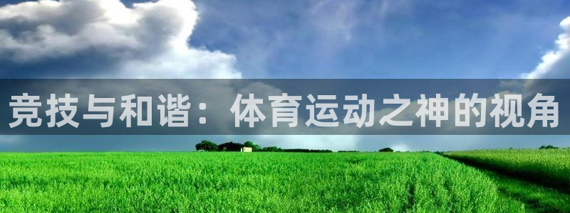 谈球吧：竞技与和谐：体育运动之神的视角